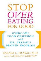 Stop overeating for good : overcome food obsession with Dr. Prasad's proven program