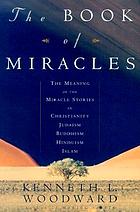 The book of miracles : the meaning of the miracle stories in Christianity, Judaism, Buddhism, Hinduism, Islam