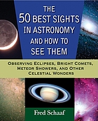 The 50 best sights in astronomy and how to see them : observing eclipses, bright comets, meteor showers, and other celestial wonders