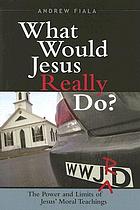 What would Jesus really do? : the power and limits of Jesus' moral teachings