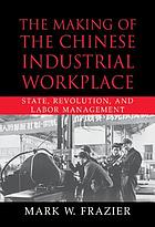 The making of the Chinese industrial workplace : state, revolution, and labor management