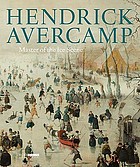 Hendrick Avercamp : master of the ice scene; [to accompany the exhibition Hendrick Avercamp, the Little Ice Age in the Rijksmuseum in Amsterdam, 21 November 2009 - 15 February 2010, and in the National Gallery of Art in Washington, 21 March - 5 July 2010]