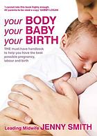 Your body, your baby, your birth : the essential guide to feeling confident at every stage of your pregnancy and birth