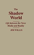 The shadow world : life between the news media and reality