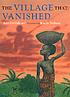 The village that vanished 著者：  Ann Grifalconi 