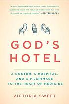 God's hotel : a doctor, a hospital, and a pilgrimage to the heart of medicine