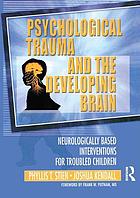 Psychological trauma and the developing brain : neurologically based interventions for troubled children
