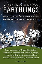 A field guide to earthlings : an autistic/asperger view of neurotypical behavior ; covers nuances of friendship, dating, small talk, interpersonal conflicts, image learning styles, social communication, common sense, white lies, and much more!