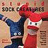 Stupid sock creatures : making quirky, lovable figures from cast-off socks