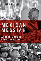 Mexican messiah : Andrés Manuel López Obrador