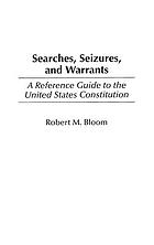 Searches, seizures, and warrants : a reference guide to the United States Constitution