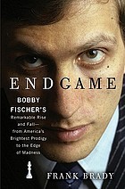 Endgame : Bobby Fischer's remarkable rise and fall -- from America's brightest prodigy to the edge of madness