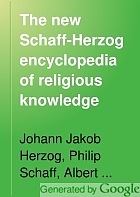 The new Schaff-Herzog encyclopedia of religious knowledge, embracing Biblical, historical, doctrinal, and practical theology and Biblical, theological, and ecclesiastical biography from the earliest times to the present day,