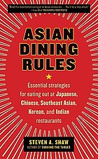 Asian dining rules : essential strategies for eating out at Japanese, Chinese, Southeast Asian, Korean, and Indian restaurants