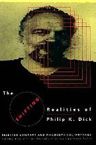 The shifting realities of Philip K. Dick : selected literary and philosophical writings