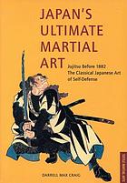 Japan's ultimate martial art : jujitsu before 1882, the classical Japanese art of self-defense