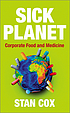 Sick planet : corporate food and medicine by  Stan Cox 