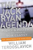 The Jack Ryan agenda : policy and politics in the novels of Tom Clancy : an unauthorized analysis