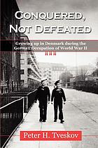 Conquered, not defeated : growing up in Denmark during the German occupation of World War II