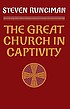 The Great Church in captivity : a study of the... 著者： Steven Runciman