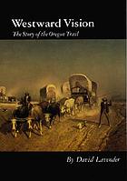 Westward vision : the story of the Oregon Trail
