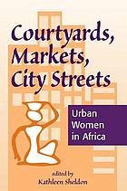 Courtyards, markets, city streets : urban women in Africa