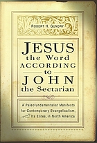 Jesus the Word according to John the sectarian : a paleofundamentalist manifesto for contemporary evangelicalism, especially its elites, in North America