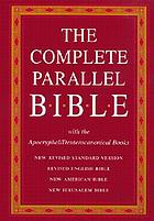 The complete parallel Bible : containing the Old and New Testaments with the Apocryphal/Deuterocanonical books : New Revised Standard Version, Revised English Bible, New American Bible, New Jerusalem Bible.
