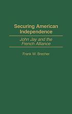 Securing American independence : John Jay and the French alliance