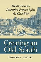 Creating an Old South : Middle Florida's plantation frontier before the Civil War