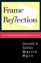 Frame reflection : toward the resolution of intractable policy controversies