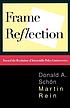 Frame reflection : toward the resolution of intractable policy controversies
