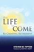 The life to come : re-creating retirement by  Steven M Tipton 