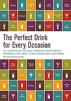 The perfect drink for every occasion : 151 cocktails that will freshen your breath, impress a hot date, cure a hangover, and more!