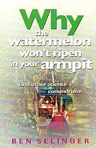 Why the watermelon won't ripen in your armpit : and other science conundrums