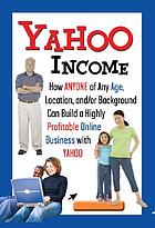 Yahoo income : how anyone of any age, location, and/or background can build a highly profitable online business with Yahoo