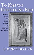 To kiss the chastening rod : domestic fiction and sexual ideology in the American Renaissance