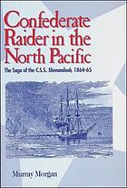 Confederate raider in the north Pacific : the saga of the C.S.S. Shenandoah, 1864-65
