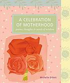 A celebration of motherhood : poems, thoughts, and words of wisdom