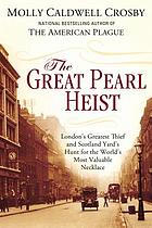 The great pearl heist : London's greatest thief and Scotland Yard's hunt for the world's most valuable necklace