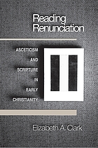 Reading renunciation : asceticism and Scripture in early Christianity