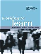 Working to learn : transforming learning in the workplace