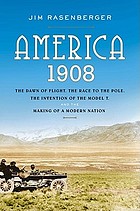 America, 1908 : the dawn of flight, the race to the Pole, the invention of the Model T, and the making of a modern nation