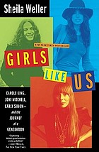Girls like us : Carole King, Joni Mitchell, and Carly Simon - and the journey of a generation