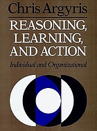 Reasoning, learning, and action : individual and organizational