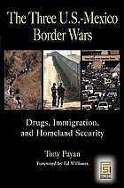 The three U.S.-Mexico border wars : drugs, immigration, and Homeland Security