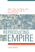 Reproducing empire : race, sex, science, and U.S.... by  Laura Briggs 