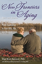 New frontiers in aging : spirit and science to maximize peak experience in your 60s, 70s, and beyond