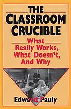 The classroom crucible : what really works, what doesn't, and why