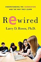 Rewired : understanding the iGeneration and the way they learn